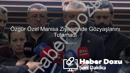 Özgür Özel Manisa Ziyaretinde Gözyaşlarını Tutamadı