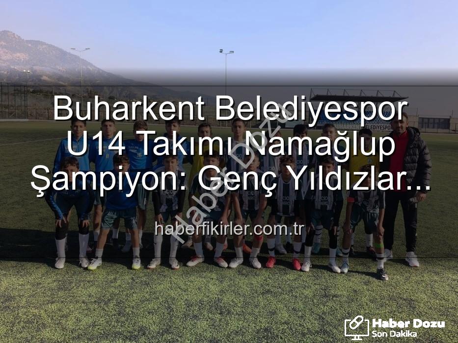 Buharkent U14 Şampiyon - Buharkent Belediyespor U14 Takımı Namağlup Şampiyonluğa Ulaştı: Tarihi Başarı! Genç Yıldızlar, Ligin Zirvesinde Yerini Sağlamlaştırdı