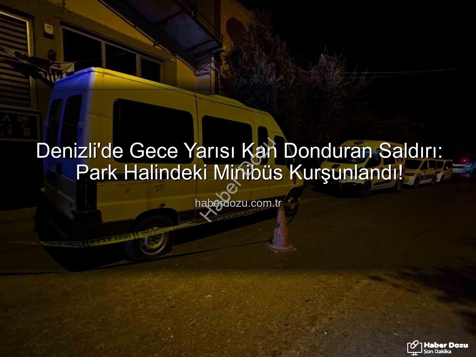 Denizli minibüs saldırısı - Denizli'de Gece Yarısı Kan Donduran Saldırı: Park Halindeki Minibüs Kurşunlandı!