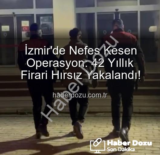 İzmir hırsız yakalandı - İzmir'de Nefes Kesen Operasyon: 42 Yıllık Firari Hırsız Yakalandı!