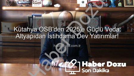 Kütahya OSB’den 2025’e Güçlü Veda: Altyapıdan İstihdama Dev Yatırımlar!