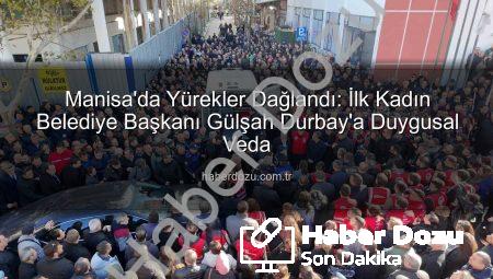 Manisa’da Yürekler Dağlandı: İlk Kadın Belediye Başkanı Gülşah Durbay’a Duygusal Veda