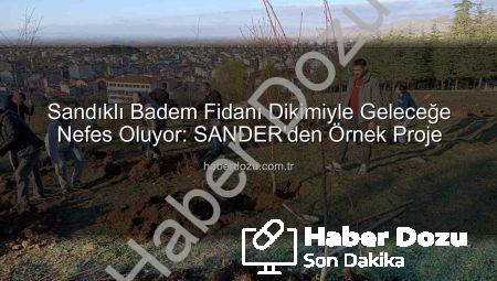 Sandıklı Badem Fidanı Dikimiyle Geleceğe Nefes Oluyor: SANDER’den Örnek Proje