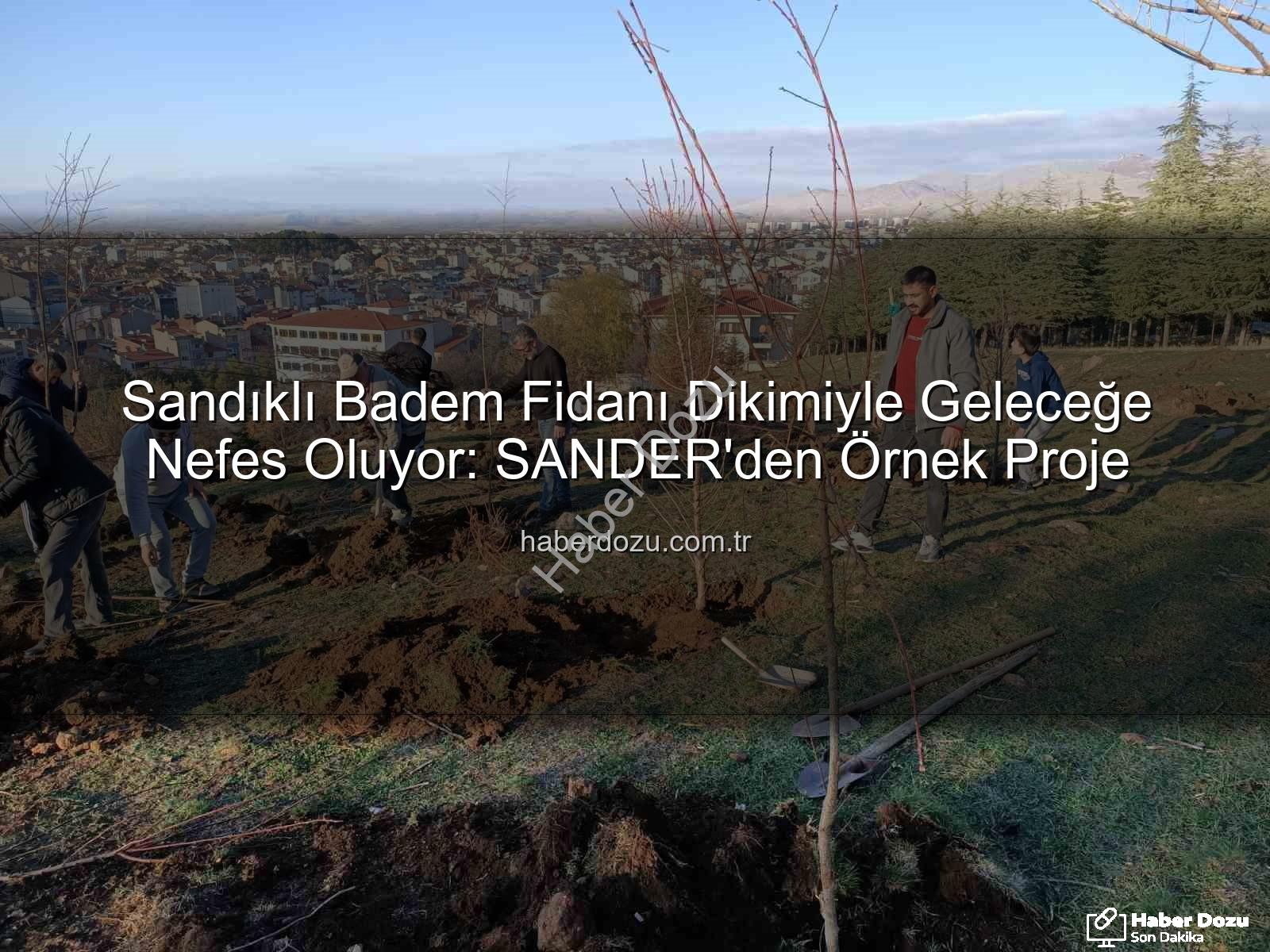 Sandıklı Badem Fidanı Dikimiyle Geleceğe Nefes Oluyor: SANDER'den Örnek Proje