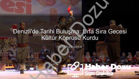 Denizli’de Tarihi Buluşma: Urfa Sıra Gecesi Kültür Köprüsü Kurdu