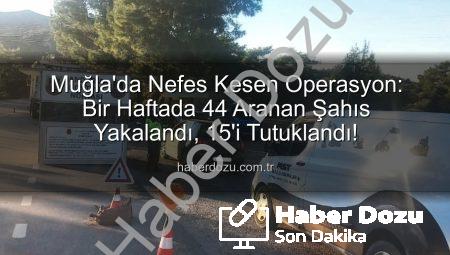 Muğla’da Nefes Kesen Operasyon: Bir Haftada 44 Aranan Şahıs Yakalandı, 15’i Tutuklandı!