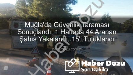Muğla’da Güvenlik Taraması Sonuçlandı: 1 Haftada 44 Aranan Şahıs Yakalandı, 15’i Tutuklandı