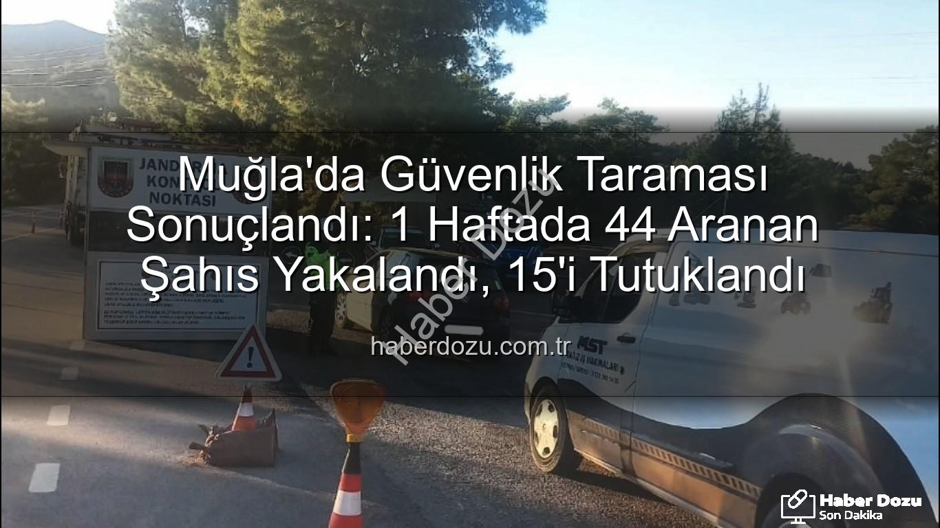 Muğla aranan şahıs - Muğla'da Güvenlik Taraması Sonuçlandı: 1 Haftada 44 Aranan Şahıs Yakalandı, 15'i Tutuklandı