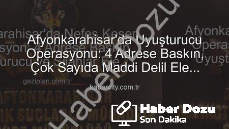 Afyonkarahisar’da Uyuşturucu Operasyonu: 4 Adrese Baskın, Çok Sayıda Maddi Delil Ele Geçirildi