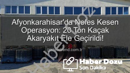 Afyonkarahisar’da Nefes Kesen Operasyon: 20 Ton Kaçak Akaryakıt Ele Geçirildi!