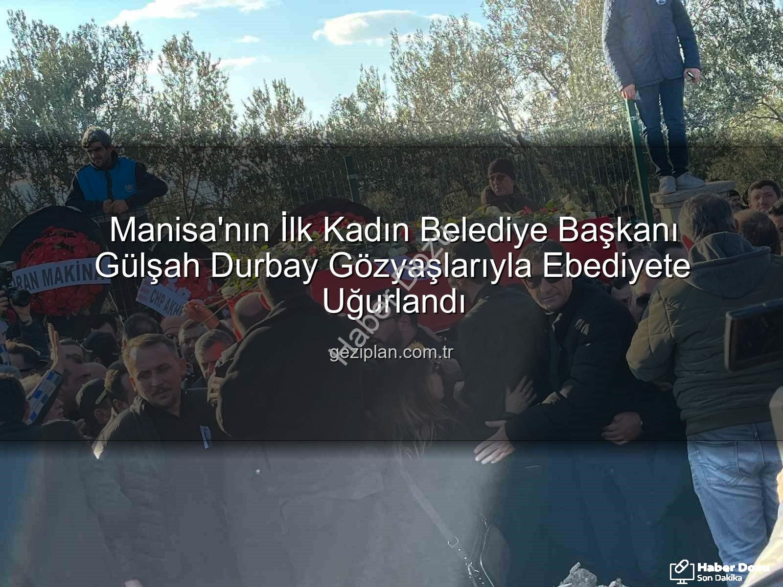 Gülşah Durbay - Manisa'nın İlk Kadın Belediye Başkanı Gülşah Durbay Gözyaşları ve On Binler Eşliğinde Son Yolculuğuna Uğurlandı