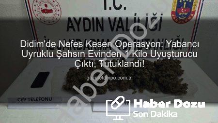 Didim’de Nefes Kesen Operasyon: Yabancı Uyruklu Şahsın Evinden 1 Kilo Uyuşturucu Çıktı!
