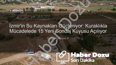 İzmir’in Su Kaynakları Güçleniyor: Kuraklıkla Mücadelede 15 Yeni Sondaj Kuyusu Açılıyor