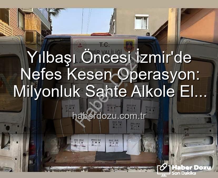 kaçak alkol operasyonu - Yılbaşı Öncesi İzmir'de Nefes Kesen Operasyon: Milyonluk Sahte Alkole El Konuldu