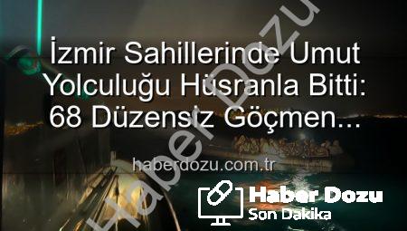 İzmir Sahillerinde Umut Yolculuğu Hüsranla Bitti: 68 Düzensiz Göçmen Kurtarıldı