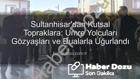 Sultanhisar’dan Kutsal Topraklara: Umre Yolcuları Gözyaşları ve Dualarla Uğurlandı