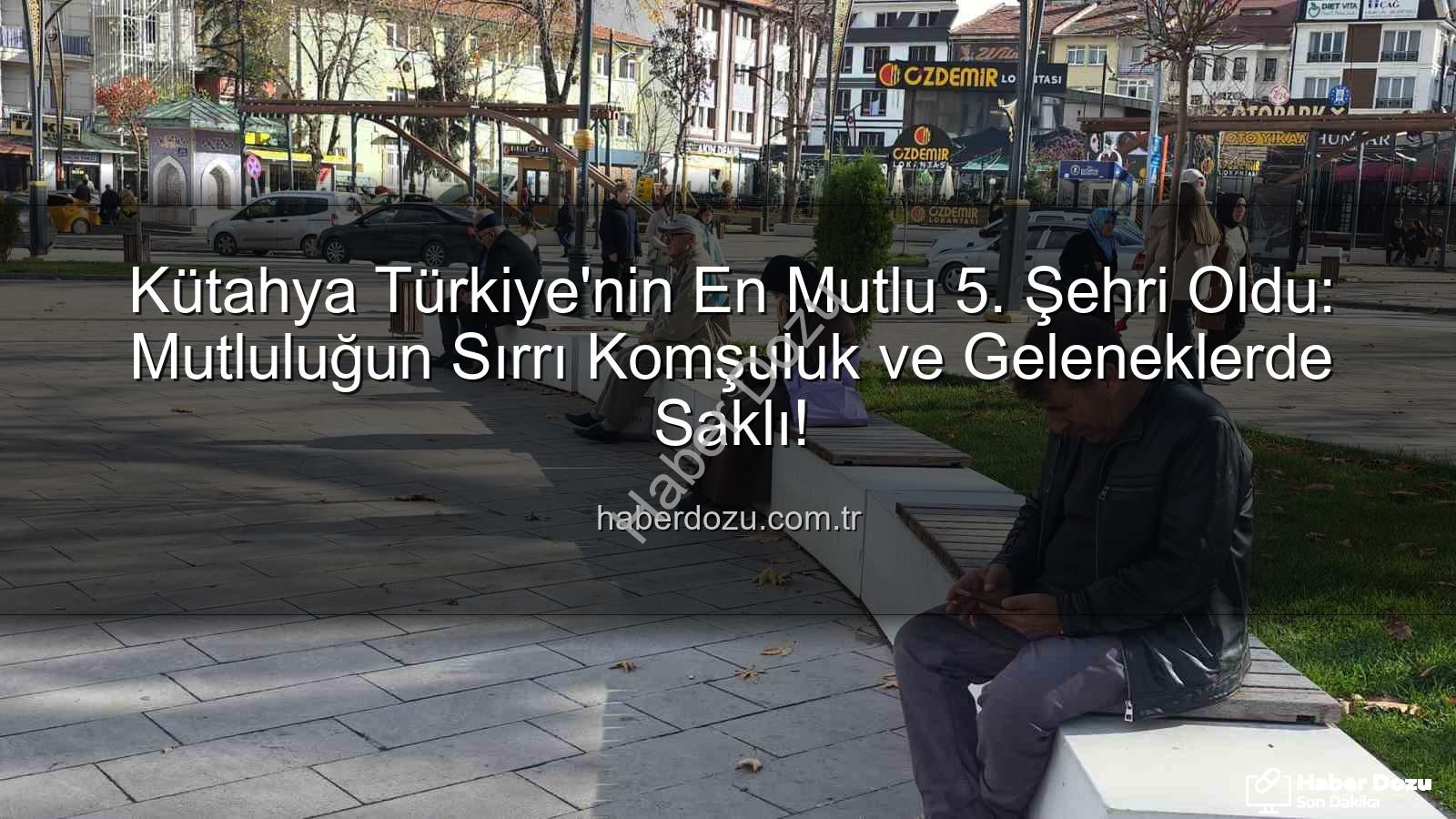 mutlu şehirler - Kütahya Türkiye'nin En Mutlu 5. Şehri Oldu: Mutluluğun Sırrı Komşuluk ve Geleneklerde Saklı!