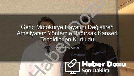 Genç Motokurye Hayatını Değiştiren Ameliyatsız Yöntemle Bağırsak Kanseri Tehdidinden Kurtuldu