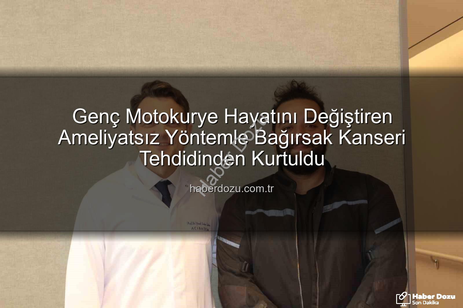 Genç Motokurye Hayatını Değiştiren Ameliyatsız Yöntemle Bağırsak Kanseri Tehdidinden Kurtuldu