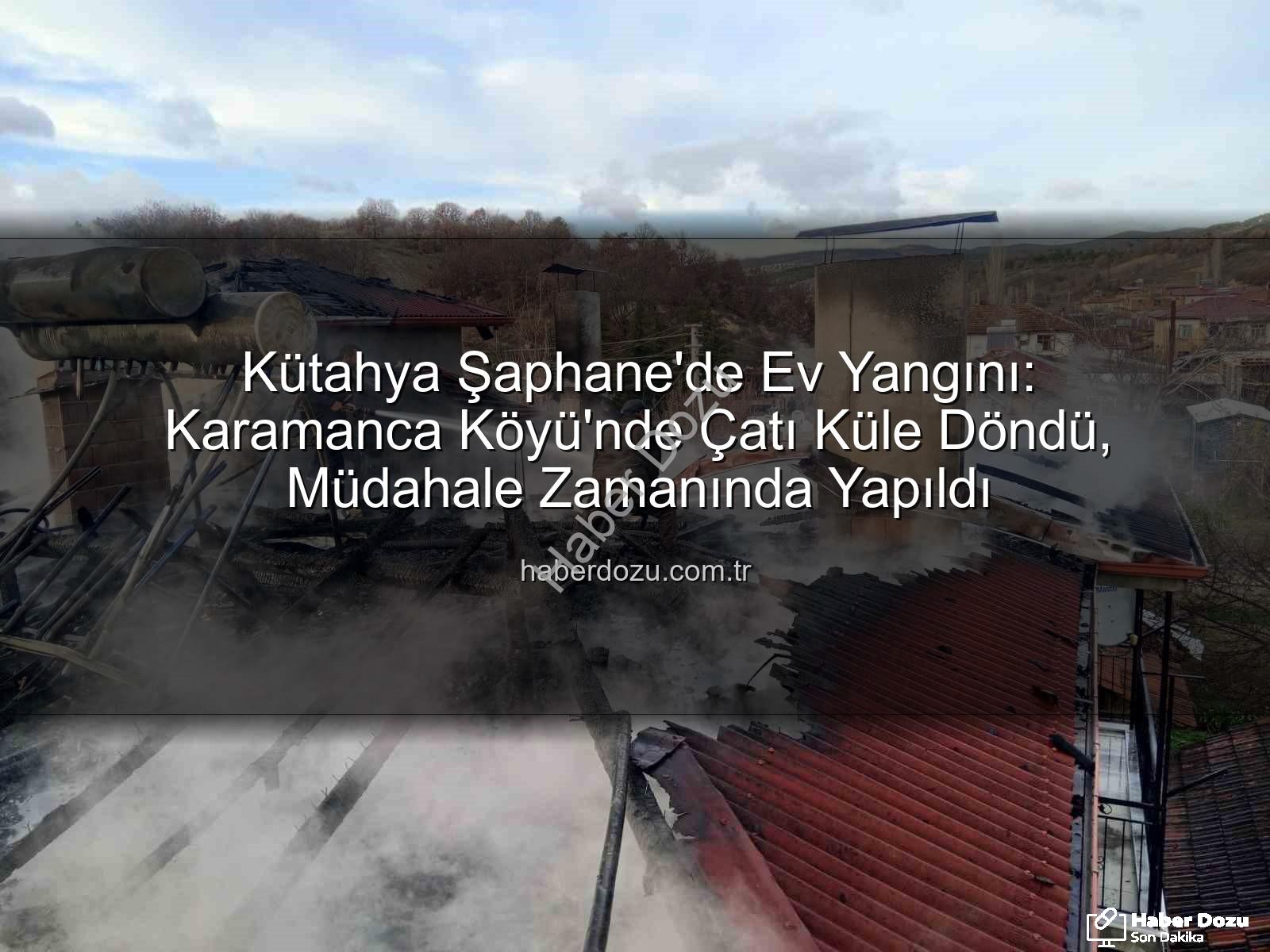 Şaphane ev yangını - Kütahya Şaphane'de Ev Yangını: Karamanca Köyü'nde Çatı Küle Döndü, Müdahale Zamanında Yapıldı