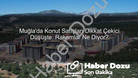 Muğla’da Konut Satışları Dikkat Çekici Düşüşte: Rakamlar Ne Diyor?