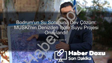 Bodrum’un Su Sorununa Dev Çözüm: MUSKİ’nin Denizden İçme Suyu Projesi Onaylandı!