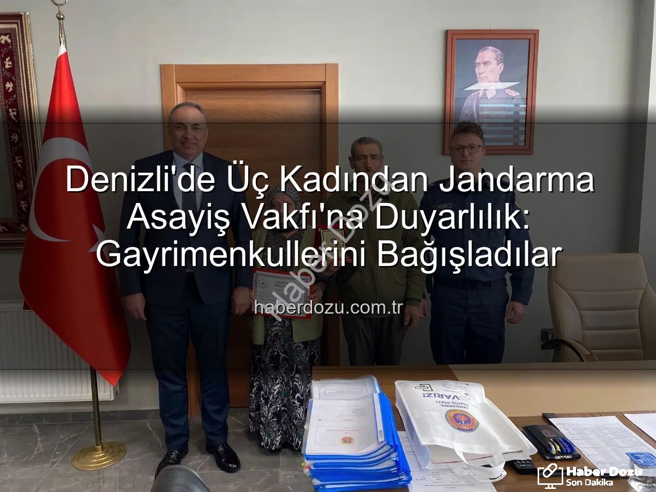 gayrimenkul bağışı - Denizli'de Üç Kadından Jandarma Asayiş Vakfı'na Duyarlılık: Gayrimenkullerini Bağışladılar