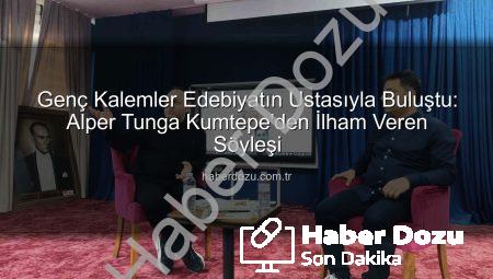 Genç Kalemler Edebiyatın Ustasıyla Buluştu: Alper Tunga Kumtepe’den İlham Veren Söyleşi