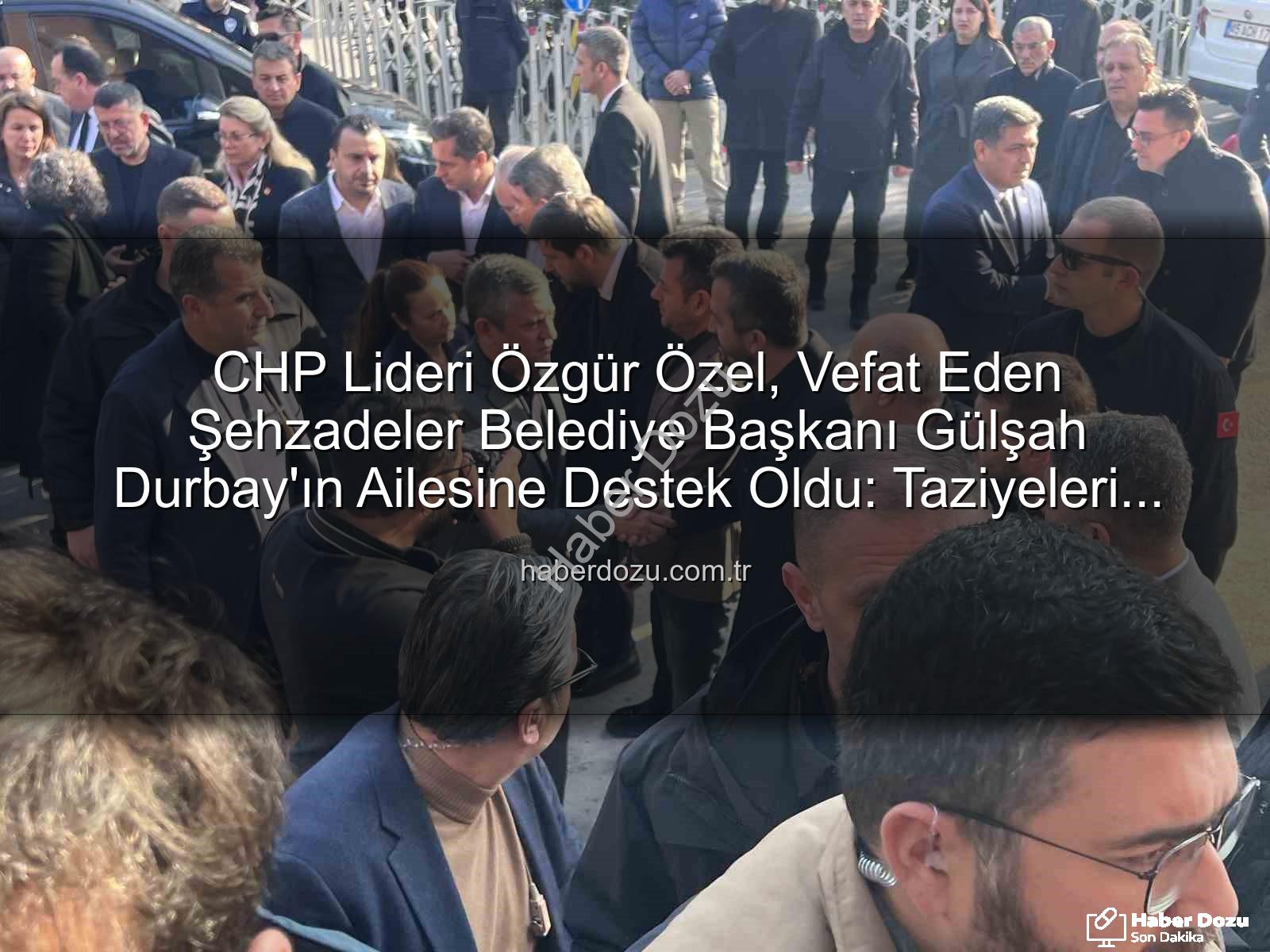 Özgür Özel Gülşah Durbay - CHP Lideri Özgür Özel, Vefat Eden Şehzadeler Belediye Başkanı Gülşah Durbay'ın Ailesine Destek Oldu: Taziyeleri Birlikte Kabul Ettiler