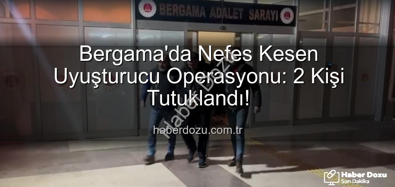 Bergama uyuşturucu operasyonu - Bergama'da Nefes Kesen Uyuşturucu Operasyonu: 2 Kişi Tutuklandı!