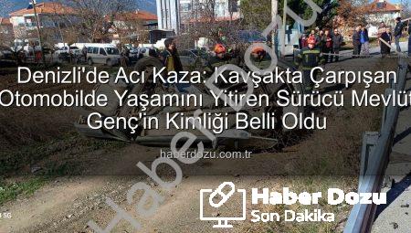 Denizli’de Acı Kaza: Kavşakta Çarpışan Otomobilde Yaşamını Yitiren Sürücü Mevlüt Genç’in Kimliği Belli Oldu