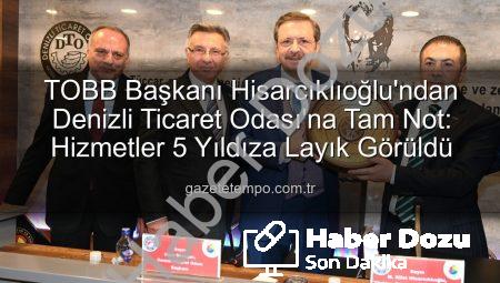 TOBB Başkanı Hisarcıklıoğlu’ndan Denizli Ticaret Odası’na Tam Not: ‘Hizmetleriyle 5 Yıldıza Sahip!’