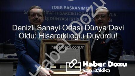 Denizli Sanayi Odası Dünya Devi Oldu: Hisarcıklıoğlu Duyurdu!