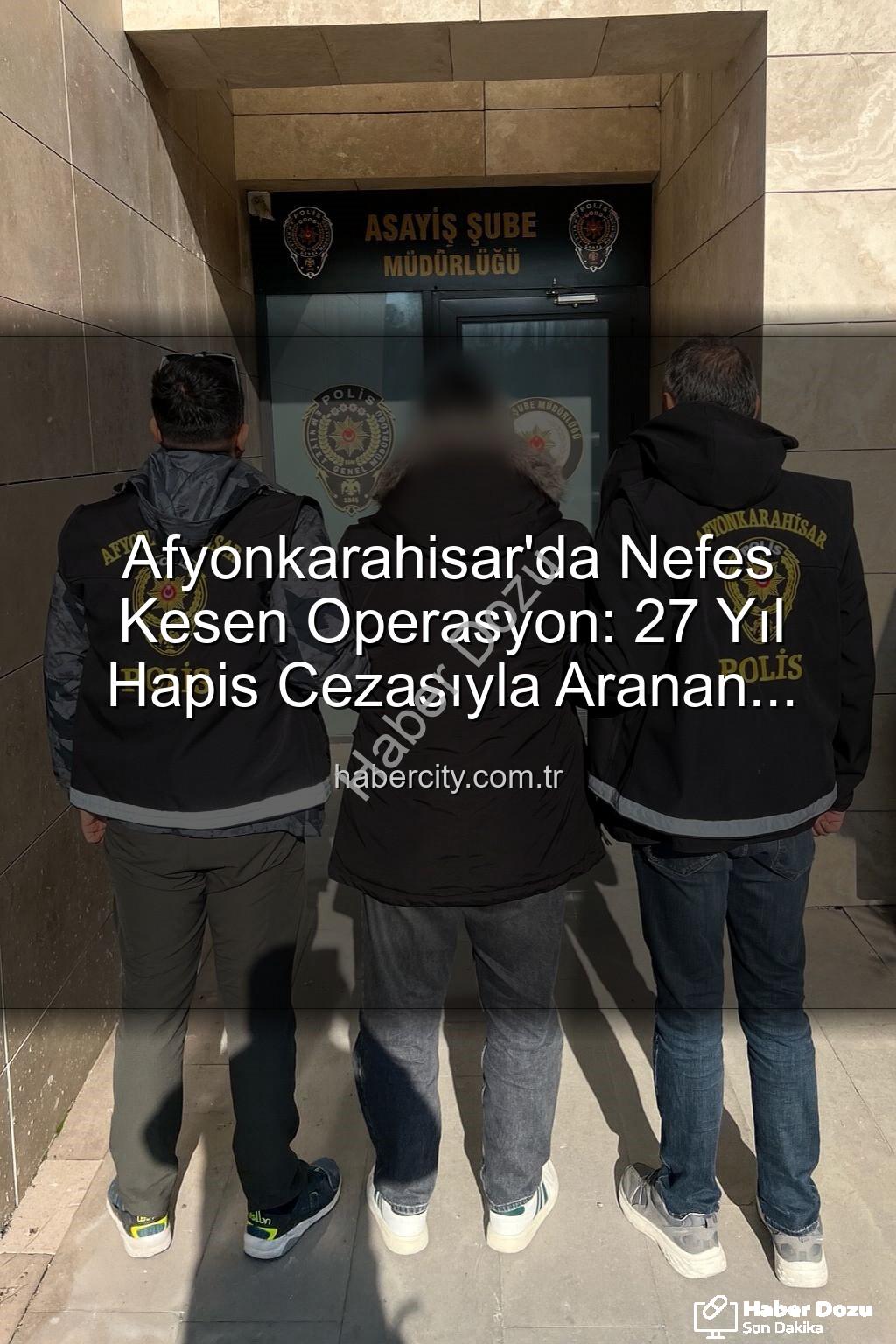Afyonkarahisar polis - Afyonkarahisar'da Nefes Kesen Operasyon: 27 Yıl Hapis Cezasıyla Aranan Şahıs Yakalandı!