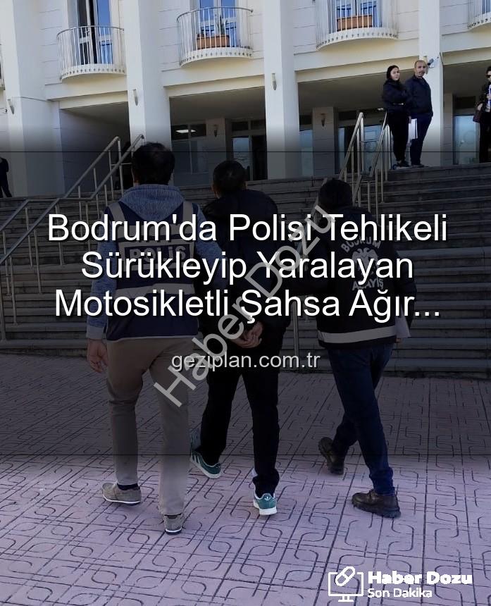 Bodrum polis yaralayan sürücü - Bodrum'da Polisi Yaralayan Tehlikeli Motosiklet Sürücüsüne Ağır Ceza: Tutuklandı!