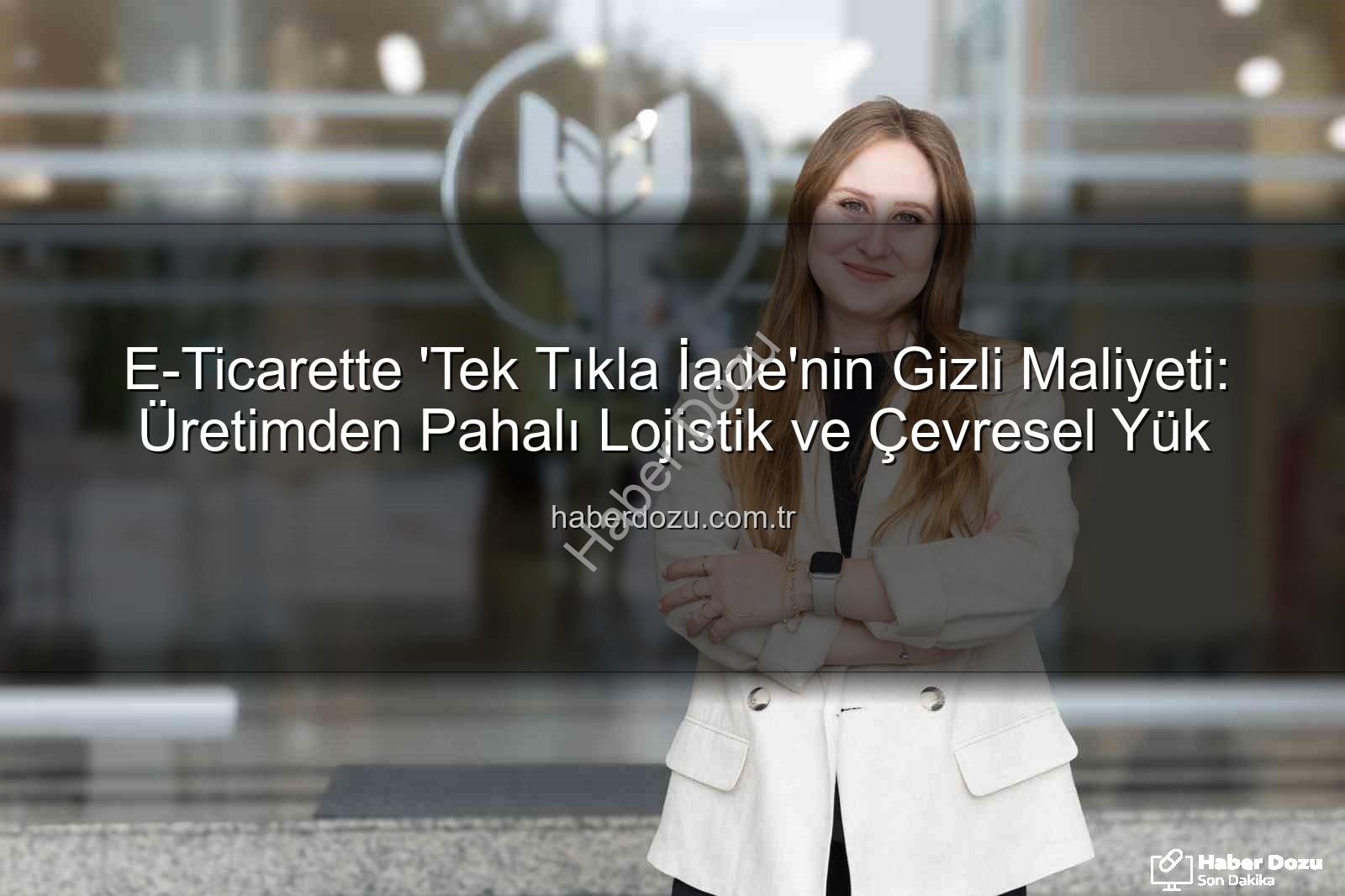 iade ekonomisi - E-Ticarette 'Tek Tıkla İade'nin Gizli Maliyeti: Üretimden Pahalı Lojistik ve Çevresel Yük