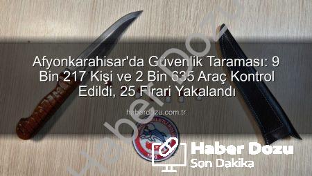 Afyonkarahisar’da Güvenlik Taraması: 9 Bin 217 Kişi ve 2 Bin 635 Araç Kontrol Edildi, 25 Firari Yakalandı