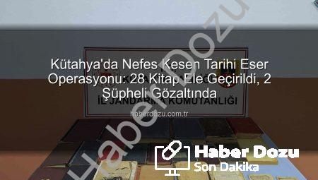 Kütahya’da Nefes Kesen Tarihi Eser Operasyonu: 28 Kitap Ele Geçirildi, 2 Şüpheli Gözaltında