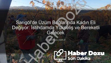 Sarıgöl’de Üzüm Bağlarında Kadın Eli Değiyor: İstihdamda Yükseliş ve Bereketli Gelecek