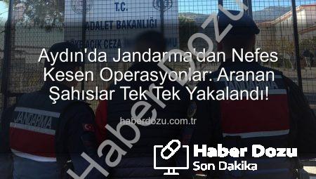 Aydın’da Jandarma’dan Nefes Kesen Operasyonlar: Aranan Şahıslar Tek Tek Yakalandı!