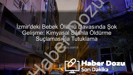 İzmir’deki Bebek Ölümü Davasında Şok Gelişme: Kimyasal Silahla Öldürme Suçlamasıyla Tutuklama