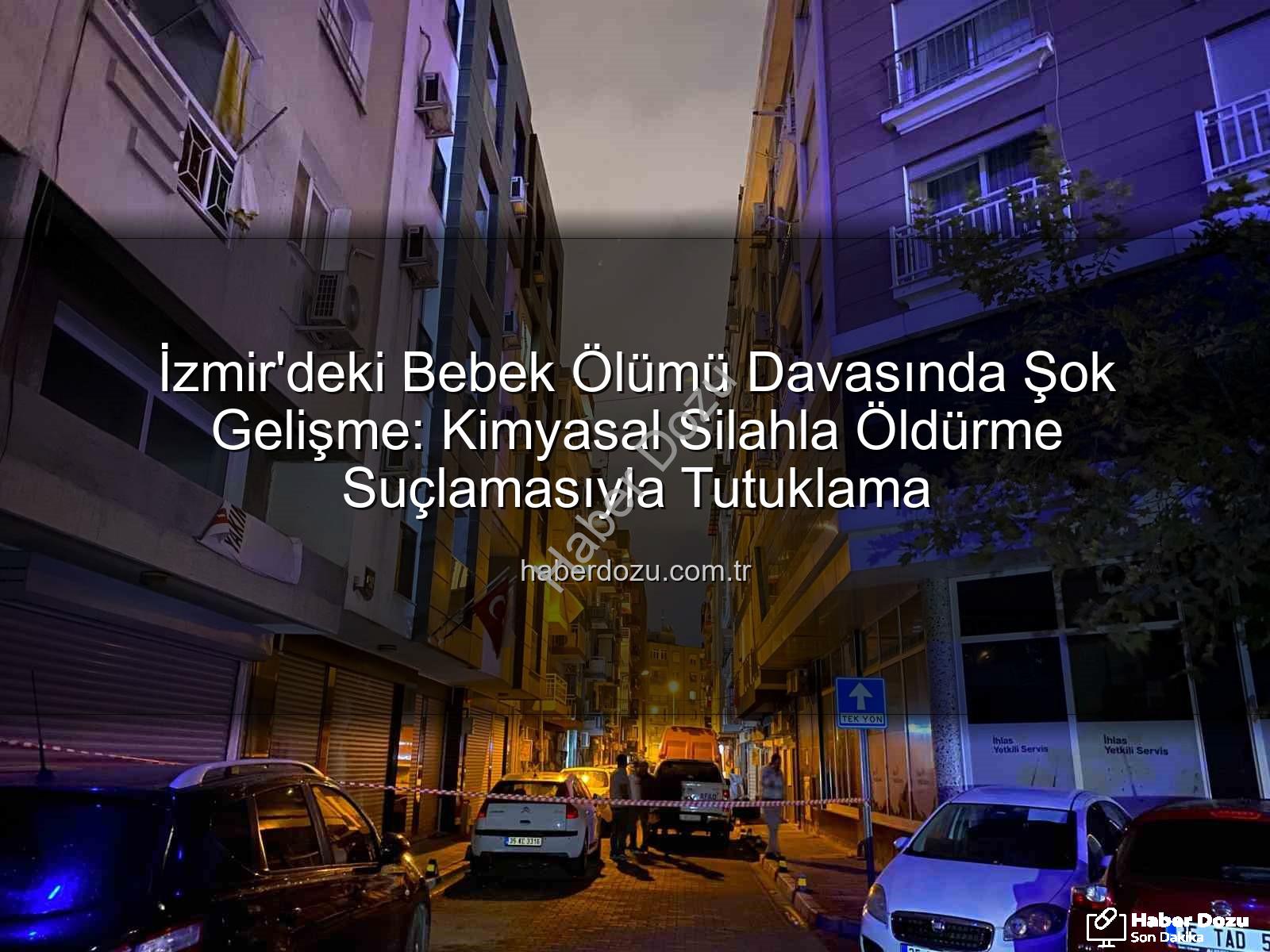 İzmir bebek ölümü - İzmir'deki Bebek Ölümü Davasında Şok Gelişme: Kimyasal Silahla Öldürme Suçlamasıyla Tutuklama