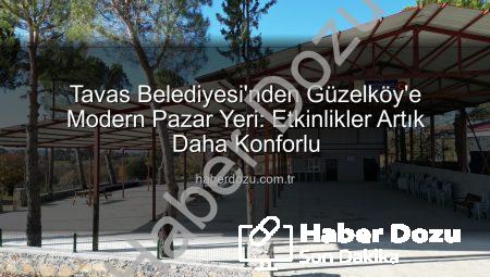 Tavas Belediyesi’nden Güzelköy’e Modern Pazar Yeri: Etkinlikler Artık Daha Konforlu