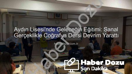 Aydın Lisesi’nde Geleceğin Eğitimi: Sanal Gerçeklikle Coğrafya Dersi Devrim Yarattı