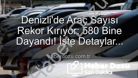 Denizli’de Araç Sayısı Rekor Kırıyor: 580 Bine Dayandı! İşte Detaylar…