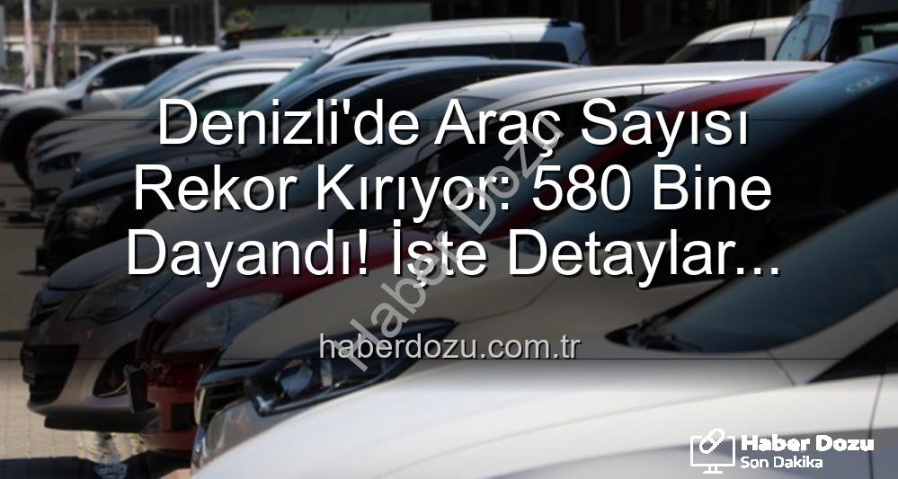 Denizli araç sayısı - Denizli'de Araç Sayısı Rekor Kırıyor: 580 Bine Dayandı! İşte Detaylar...