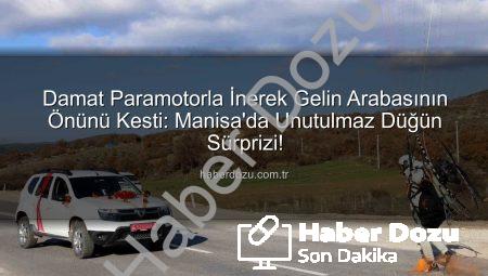 Damat Paramotorla İnerek Gelin Arabasının Önünü Kesti: Manisa’da Unutulmaz Düğün Sürprizi!