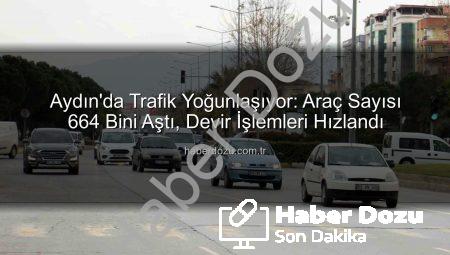 Aydın’da Trafik Yoğunlaşıyor: Araç Sayısı 664 Bini Aştı, Devir İşlemleri Hızlandı