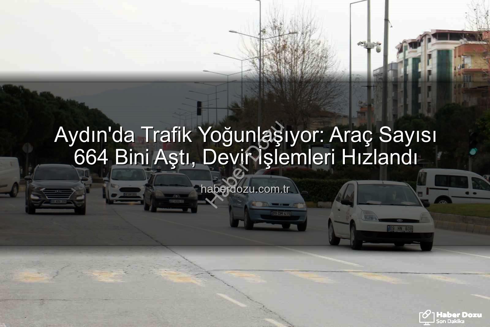 Aydın araç sayısı - Aydın'da Trafik Yoğunlaşıyor: Araç Sayısı 664 Bini Aştı, Devir İşlemleri Hızlandı
