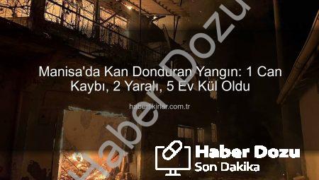 Manisa’da Kan Donduran Yangın: 1 Can Kaybı, 5 Ev Küle Döndü